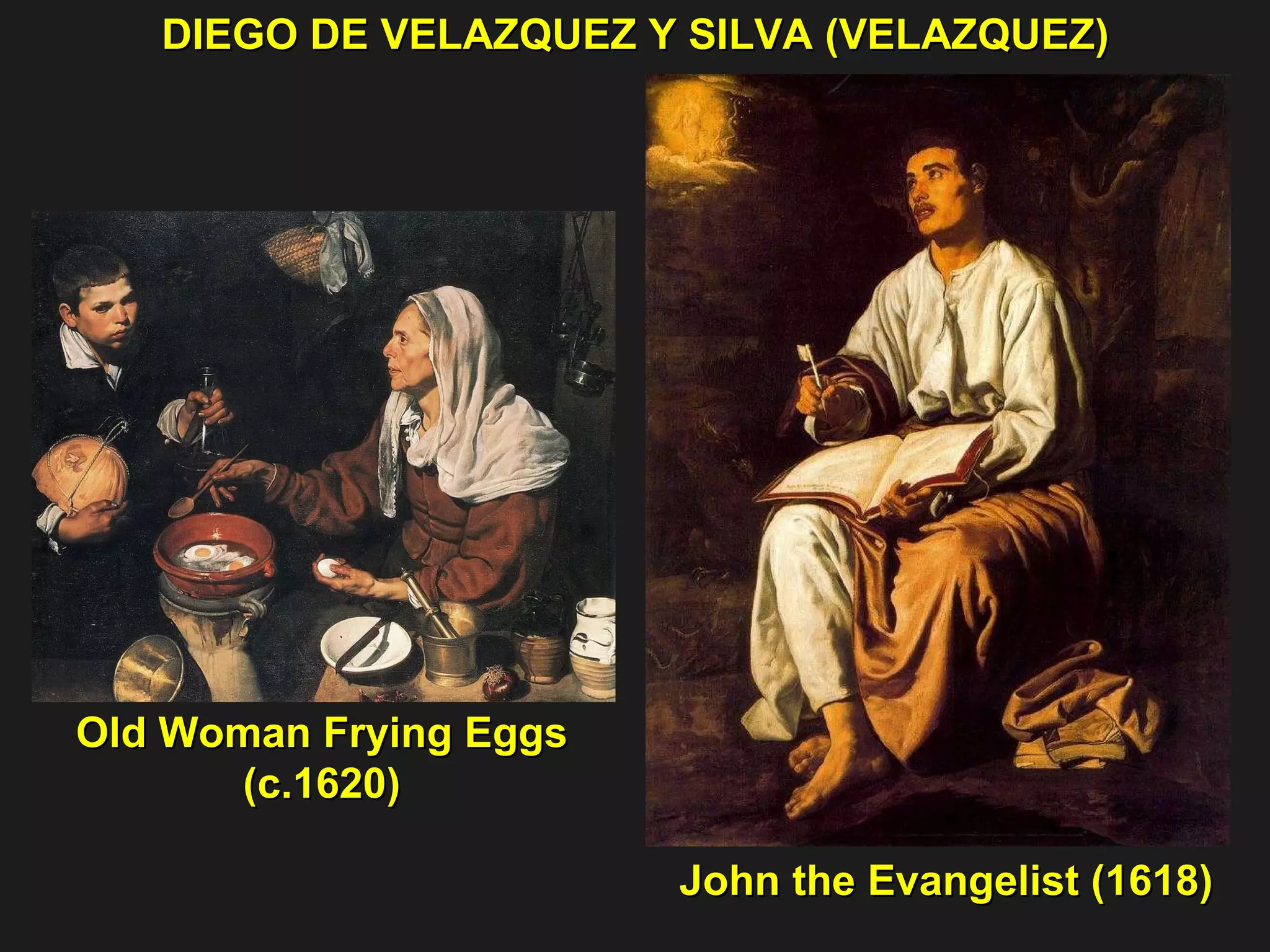 DIEGO DE VELAZQUEZ Y SILVA (VELAZQUEZ) John the Evangelist (1618) Old Woman Frying Eggs (c.1620) 