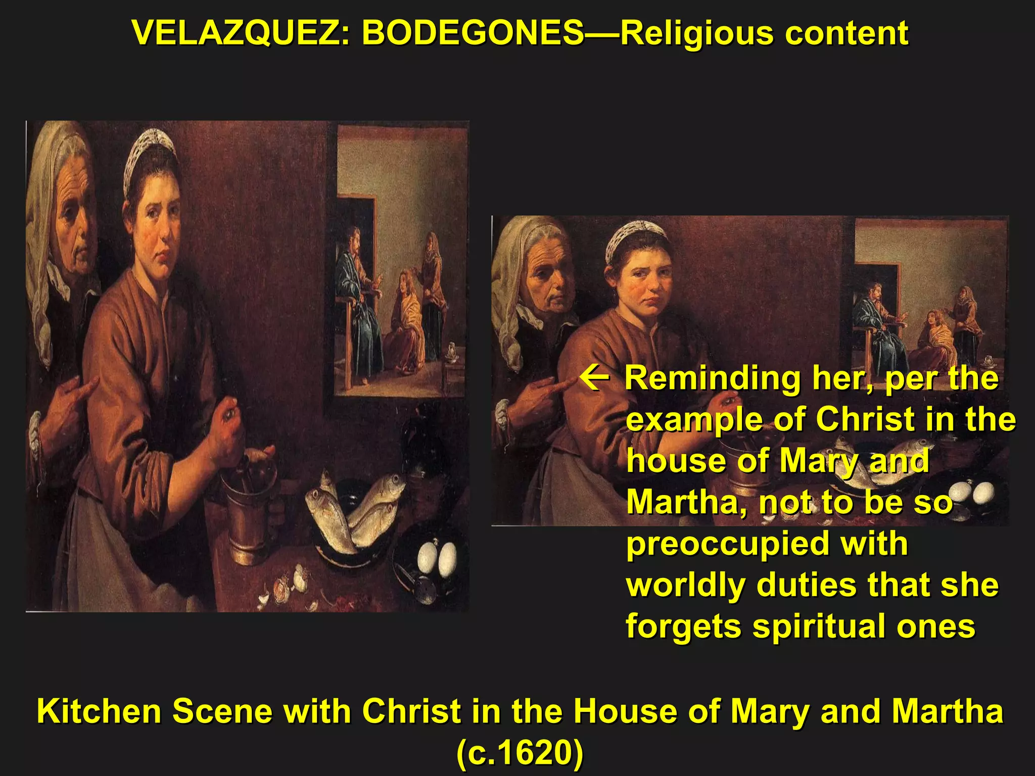 VELAZQUEZ: BODEGONES—Religious content Kitchen Scene with Christ in the House of Mary and Martha (c.1620)    Reminding her, per the example of Christ in the  house of Mary and  Martha, not to be so  preoccupied with  worldly duties that she forgets spiritual ones 