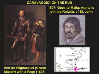 1607: Goes to Malta; wants to  join the Knights of St. John  CARAVAGGIO: ON THE RUN  Alof de Wignacourt (Grand Master) with a Page (1607)  