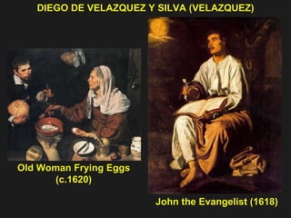 DIEGO DE VELAZQUEZ Y SILVA (VELAZQUEZ) John the Evangelist (1618) Old Woman Frying Eggs (c.1620) 