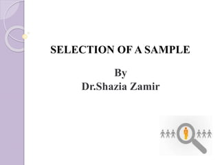 SELECTION OF A SAMPLE
By
Dr.Shazia Zamir
 