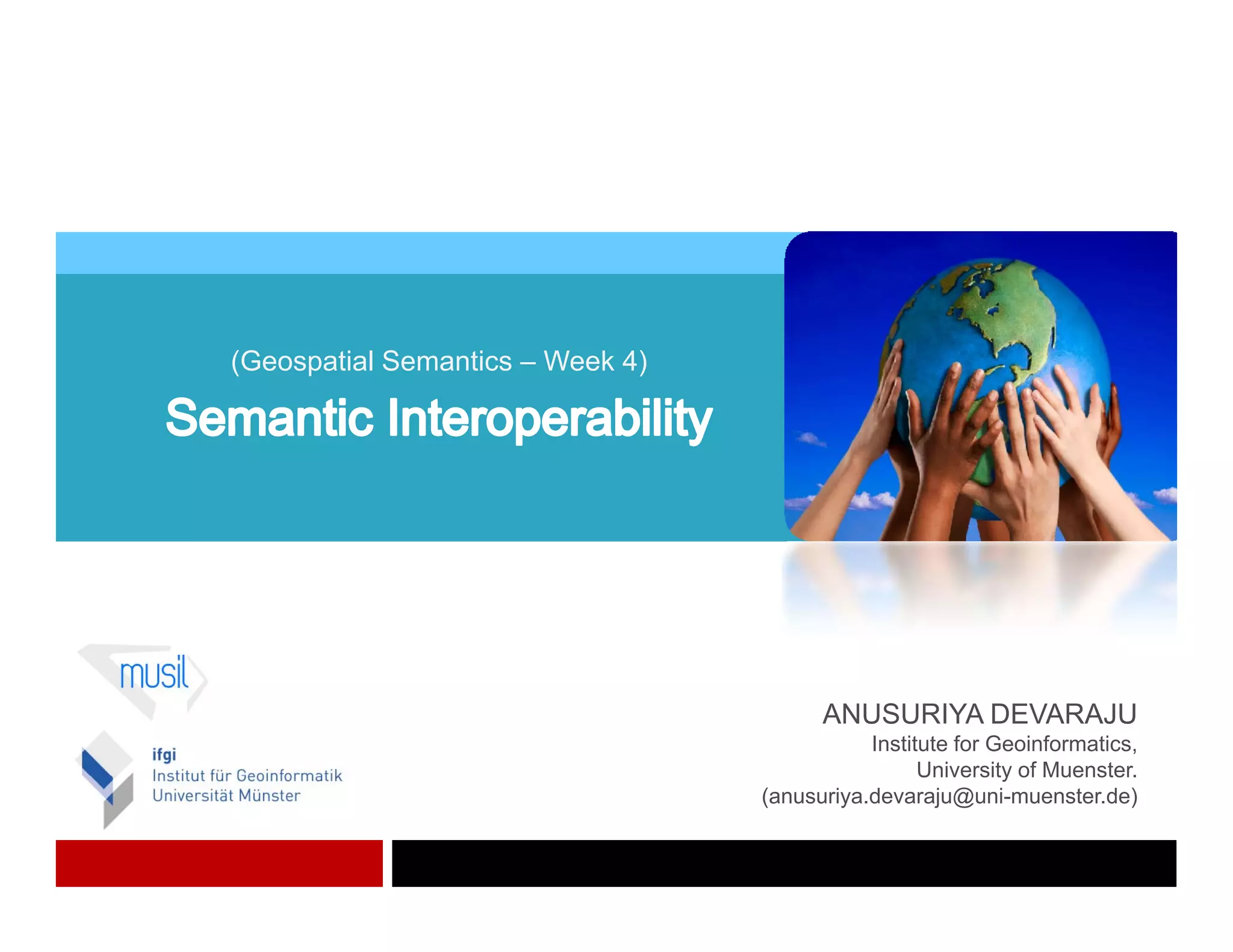 (Geospatial Semantics – Week 4)




                                        ANUSURIYA DEVARAJU
                                             Institute for Geoinformatics,
                                                   University of Muenster.
                                  (anusuriya.devaraju@uni-muenster.de)
 