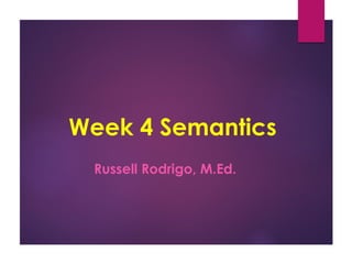 Week 4 Semantics
Russell Rodrigo, M.Ed.
 