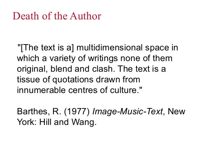 barthes death of the author The death of the author is a 1967 essay by the french literary critic and theorist roland barthes barthes's essay argues against traditional literary criticism's practice of incorporating the intentions and biographical context of an author in an interpretation of a text, and instead argues that . barthes death of the author The death of the author is a 1967 essay by the french literary critic and theorist roland barthes barthes's essay argues against traditional literary criticism's practice of incorporating the intentions and biographical context of an author in an interpretation of a text, and instead argues that .