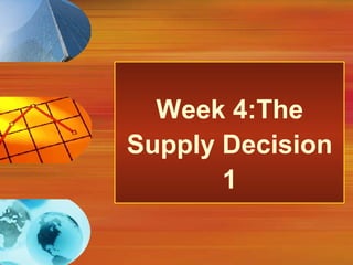 Week 4:The
Supply Decision
1
 