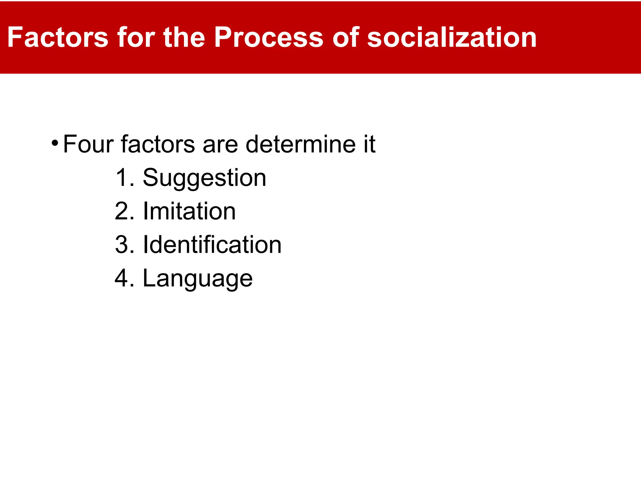 Factors for the Process of socialization
•Four factors are determine it
1. Suggestion
2. Imitation
3. Identification
4. Language
 