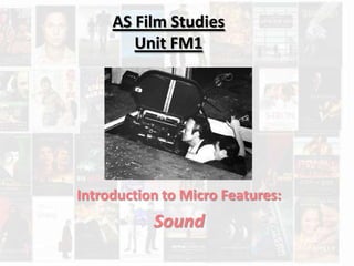 AS Film Studies 
Unit FM1 
Introduction to Micro Features: 
Sound 
 