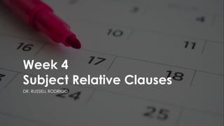 Week 4
Subject Relative Clauses
DR. RUSSELL RODRIGO
 