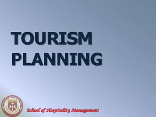 TOURISM
PLANNING

 School of Hospitality Management
 