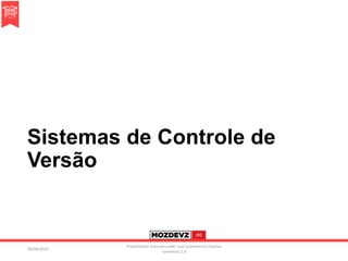 Sistemas de Controle de
Versão
09/04/2016
Presentation licenced under non-commercial creative
commons 3.0
 