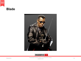 Blade
09/04/2016
Presentation licenced under non-commercial creative
commons 3.0
46
 