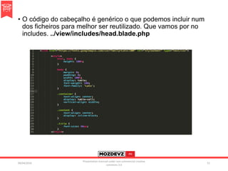 • O código do cabeçalho é genérico o que podemos incluir num
dos ficheiros para melhor ser reutilizado. Que vamos por no
includes. ../view/includes/head.blade.php
09/04/2016
Presentation licenced under non-commercial creative
commons 3.0
51
 