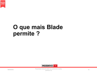 O que mais Blade
permite ?
09/04/2016
Presentation licenced under non-commercial creative
commons 3.0
55
 