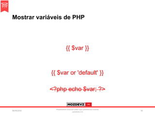Mostrar variáveis de PHP
{{ $var }}
{{ $var or 'default' }}
<?php echo $var; ?>
09/04/2016
Presentation licenced under non-commercial creative
commons 3.0
56
 