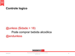 Controle logico
@unless ($idade > 18)
Pode comprar bebida alcoólica
@endunless
09/04/2016
Presentation licenced under non-commercial creative
commons 3.0
58
 
