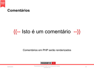 Comentários
{{-- Isto é um comentário --}}
Comentários em PHP serão renderizados
09/04/2016
Presentation licenced under non-commercial creative
commons 3.0
59
 