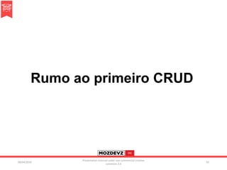 Rumo ao primeiro CRUD
09/04/2016
Presentation licenced under non-commercial creative
commons 3.0
65
 
