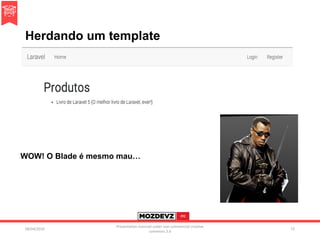 Herdando um template
09/04/2016
Presentation licenced under non-commercial creative
commons 3.0
72
WOW! O Blade é mesmo mau…
 