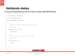 Validando dados
09/04/2016
Presentation licenced under non-commercial creative
commons 3.0
93
O arquivo ProdutoRequest.php foi criado na pasta app/Http/Requests:
 