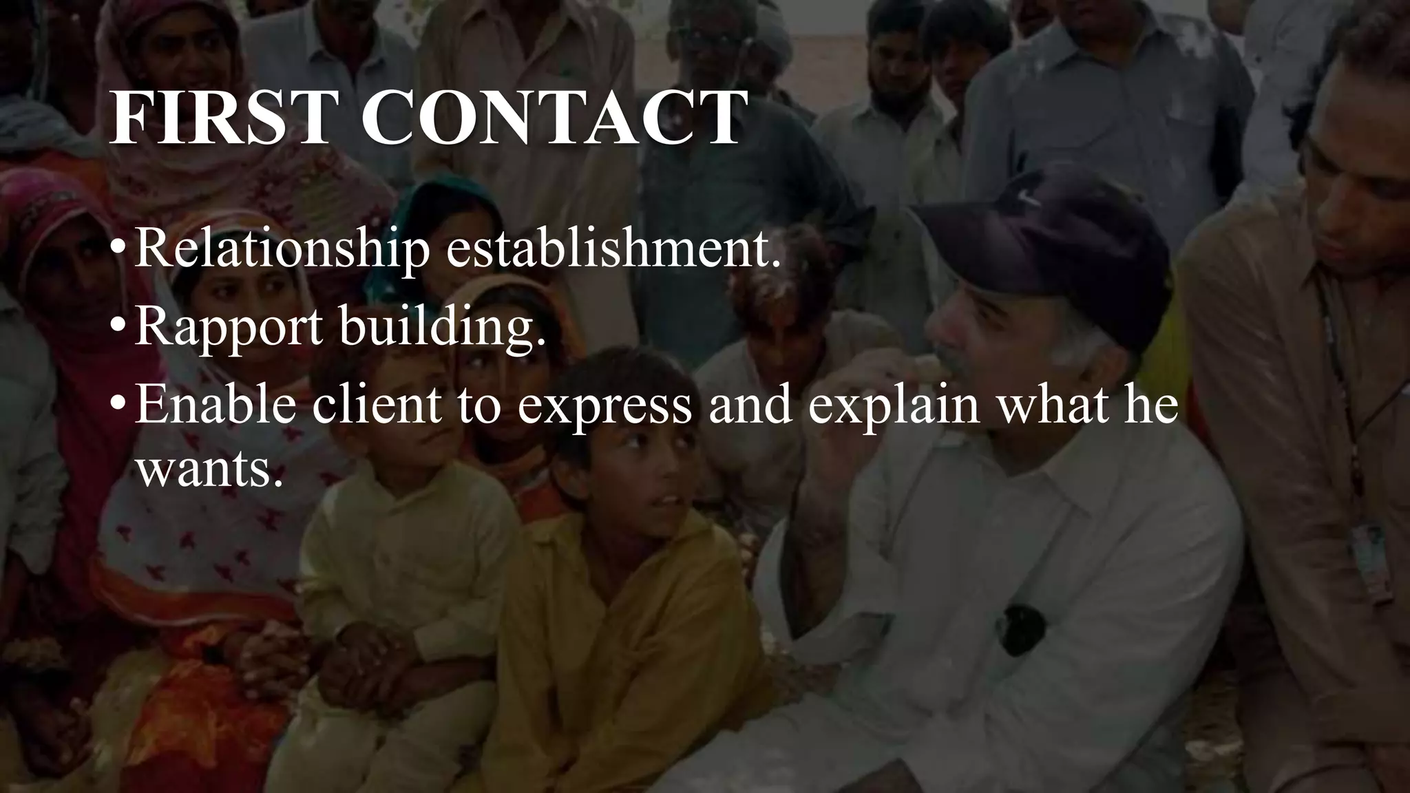 FIRST CONTACT
•Relationship establishment.
•Rapport building.
•Enable client to express and explain what he
wants.
 