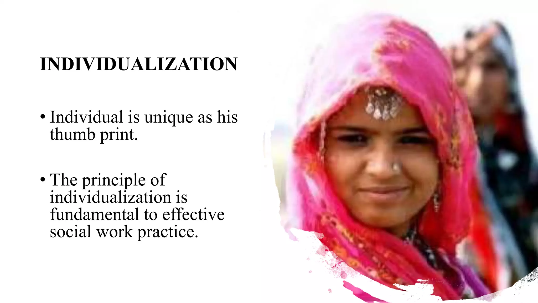 INDIVIDUALIZATION
• Individual is unique as his
thumb print.
• The principle of
individualization is
fundamental to effective
social work practice.
 