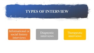 TYPES OF INTERVIEW
Informational or
social history
interviews
Diagnostic
interviews
Therapeutic
interviews
 