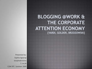 Blogging @Work & The Corporate Attention Economy [Yardi, Golder, Brzozowski] Presented by:  Sophia Agtarap  @sophiakristina 7.14.09  COM 597, Summer 2009 