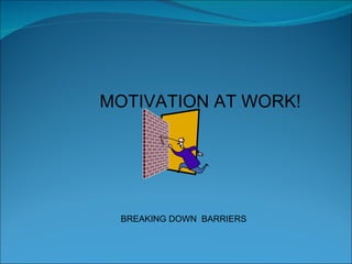 MOTIVATION AT WORK! BREAKING DOWN  BARRIERS 
