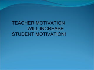 TEACHER MOTIVATION  WILL INCREASE  STUDENT MOTIVATION! 