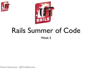 Rails Summer of Code
                                     Week 5




Richard Schneeman - @ThinkBohemian
 