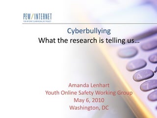 Cyberbullying What the research is telling us… Amanda Lenhart Youth Online Safety Working Group May 6, 2010 Washington, DC 