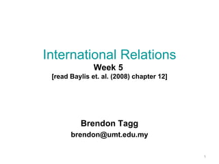 International Relations Week 5  [read Baylis et. al. (2008) chapter 12] Brendon Tagg [email_address] 