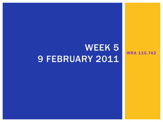 WRA 110.742 Week 5 9 February 2011 