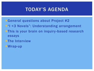 General questions about Project #2“I <3 Novels”: Understanding arrangementThis is your brain on inquiry-based research essaysThe InterviewWrap-upToday’s Agenda