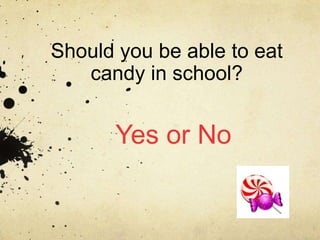 Should you be able to eat candy in school? Yes or No  