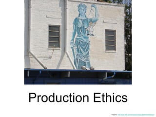 Production Ethics imageCC:  http://www.flickr.com/photos/aconaway/2815701226/sizes/l/ 
