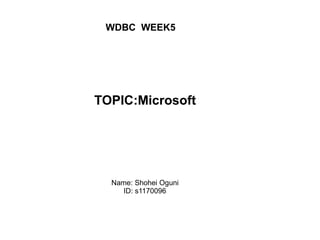 WDBC  WEEK5 TOPIC:Microsoft Name: Shohei Oguni ID: s1170096 