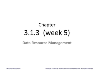 Chapter 3.1.3  (week 5) Data Resource Management McGraw-Hill/Irwin Copyright   © 2009 by The McGraw-Hill Companies, Inc. All rights reserved. 