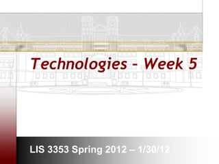 Technologies – Week 5




LIS 3353 Spring 2012 – 1/30/12
 