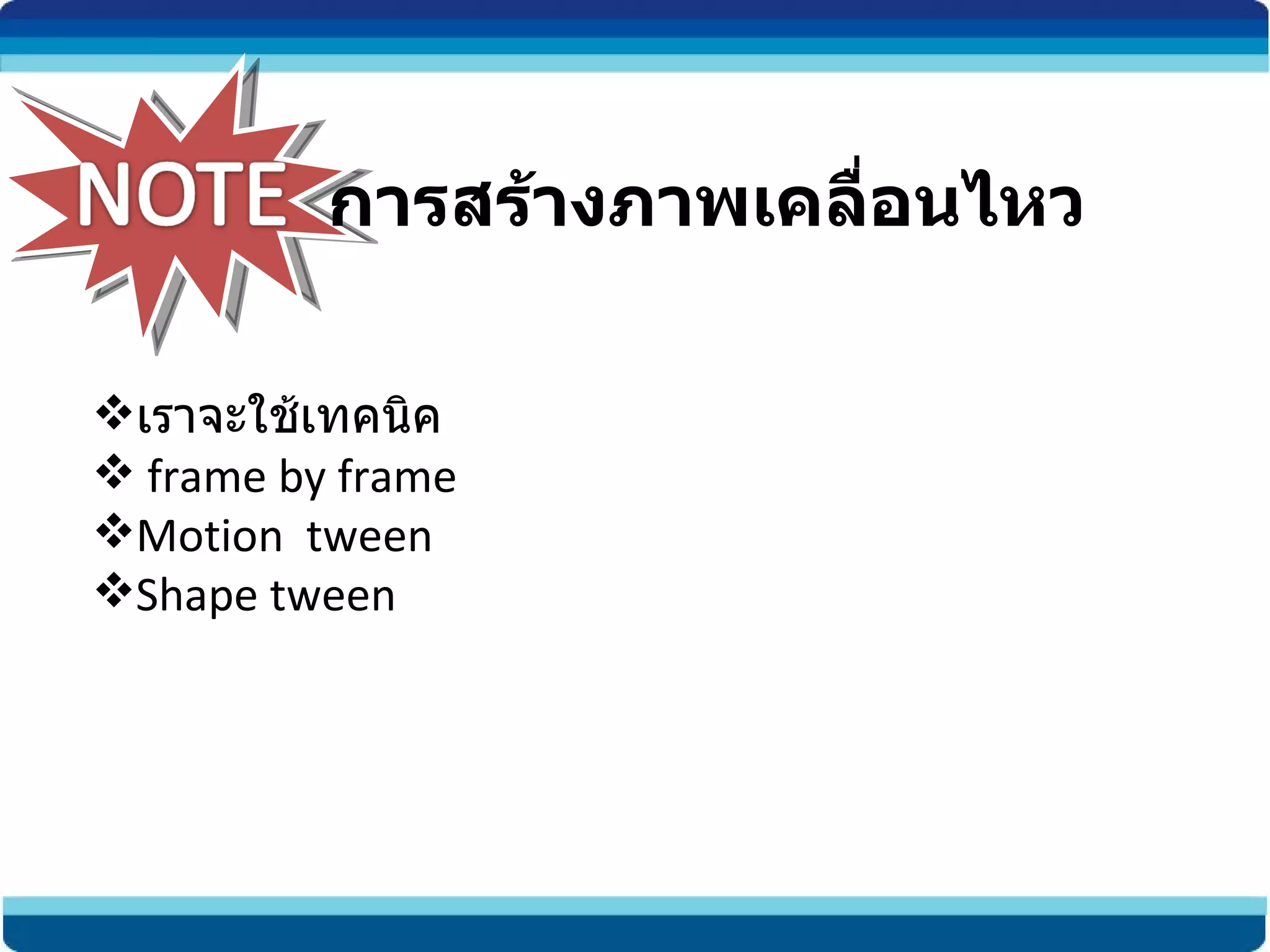 เราจะใช้เทคนิค  frame by frame Motion  tween Shape tween การสร้างภาพเคลื่อนไหว 
