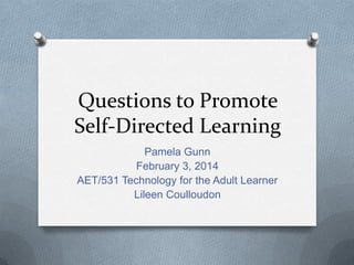 Questions to Promote
Self-Directed Learning
Pamela Gunn
February 3, 2014
AET/531 Technology for the Adult Learner
Lileen Coulloudon

 