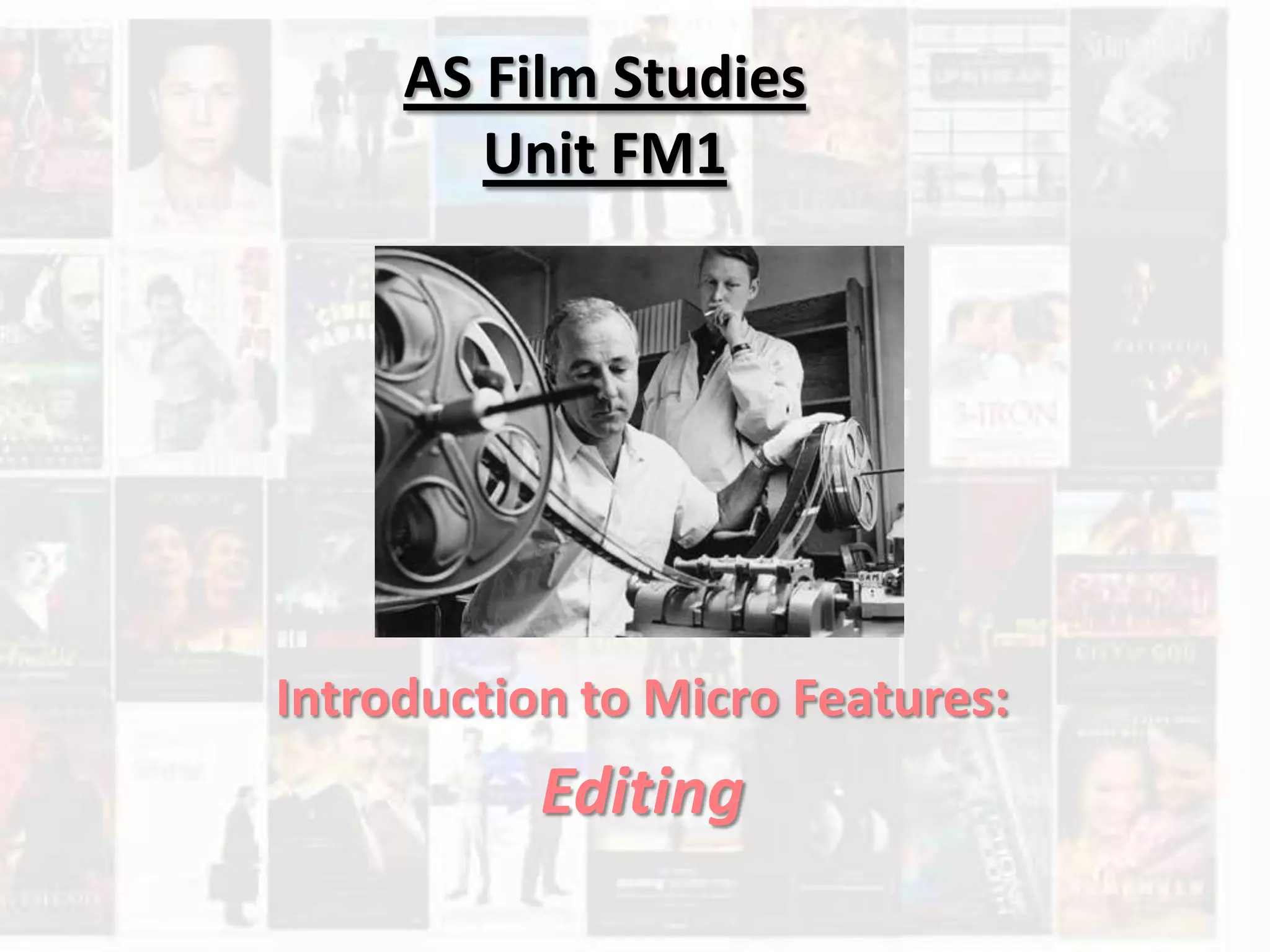 AS Film Studies
Unit FM1
Introduction to Micro Features:
Editing
 
