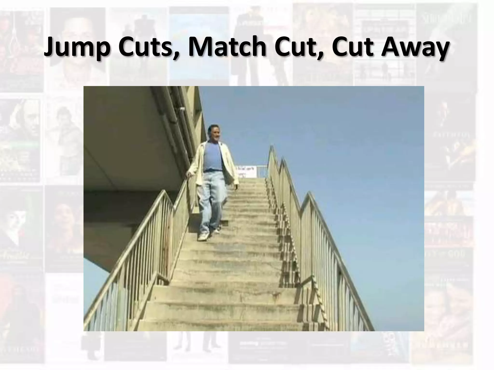 Jump Cuts, Match Cut, Cut Away
 