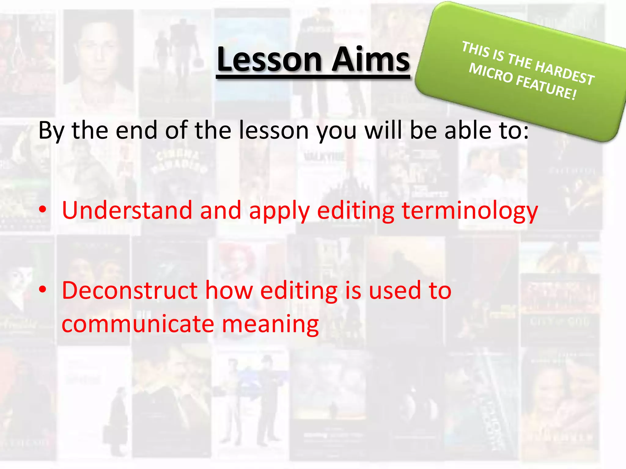 Lesson Aims
By the end of the lesson you will be able to:
• Understand and apply editing terminology
• Deconstruct how editing is used to
communicate meaning
 