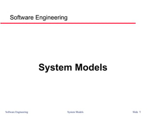 Software Engineering System Models Slide 1
Software Engineering
System Models
 