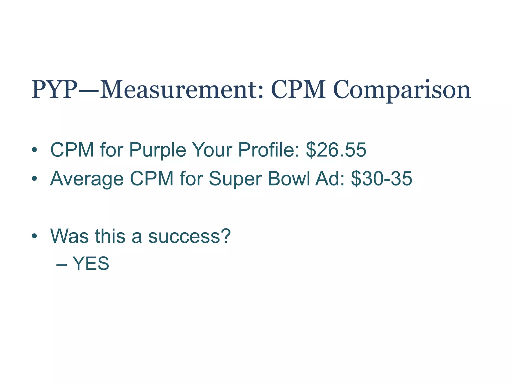 PYP—Measurement: CPM
• Cost-per-thousand
– CPM: Cost of campaign x 1000
Total Reach
• CPM: ($11M x 1K) / 414.8M = $26.55
– What does this mean?
Every 1,000 reach will cost Chevrolet $26.55
 