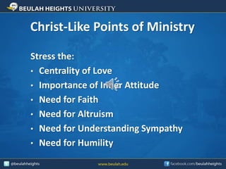 Christ-Like Points of Ministry
Stress the:
• Centrality of Love
• Importance of Inner Attitude
• Need for Faith
• Need for Altruism
• Need for Understanding Sympathy
• Need for Humility
 