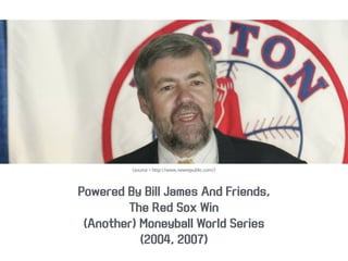 <source = http://www.newrepublic.com/>
Powered By Bill James And Friends,
The Red Sox Win
(Another) Moneyball World Series
(2004, 2007)
 