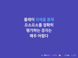 플레이 자체를 통해 

요소요소를 정확히 

평가하는 경지는 

매우 어렵다
 