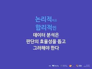논리적이고 

합리적인 

데이터 분석은

판단의 효율성을 돕고 

그러해야 한다
 
